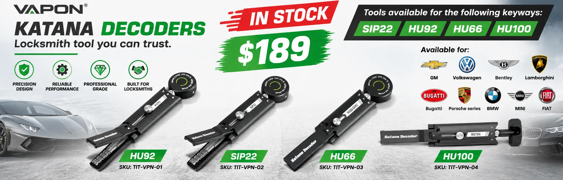 Make a banner for the in-stock item Vapon Katana Decoder and include the price $189.
Mention: Locksmith tool you can trust.
Tools available for the following keyways: SIP22, HU92, HU66, HU100
Item: Vapon Katana Decoders
Available for :
GM
Volkswagen
Bentley
Lamborghini
Bugatti
Porsche series
BMW
MINI
FIAT
Update the images from Online for the product to match the banner